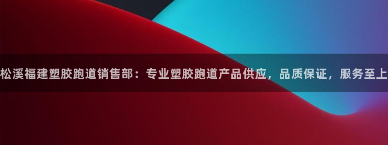 红足一1世开奖记录：松溪福建塑胶跑道销售部：专业塑胶跑道产品供应，品质保证，服务至上