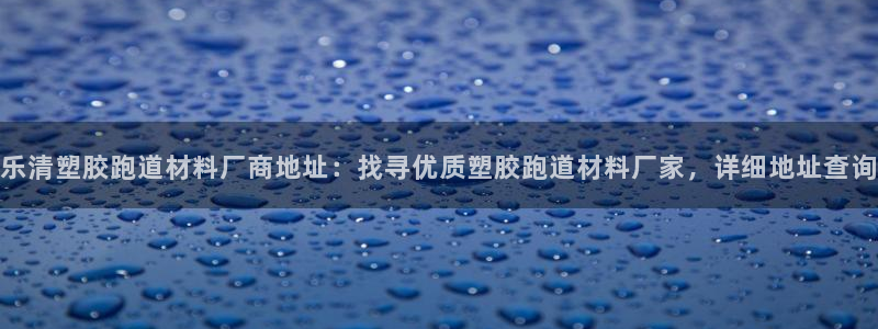 红足一一世：乐清塑胶跑道材料厂商地址：找寻优质塑胶跑道材料厂家，详细地址查询