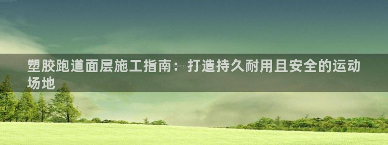 新2足球平台出租网站：塑胶跑道面层施工指南：打造持久耐用且安全的运动
场地
