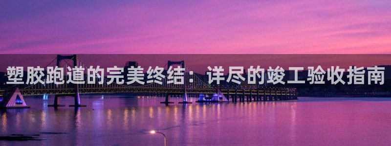 红足1世手机下载：塑胶跑道的完美终结：详尽的竣工验收指南