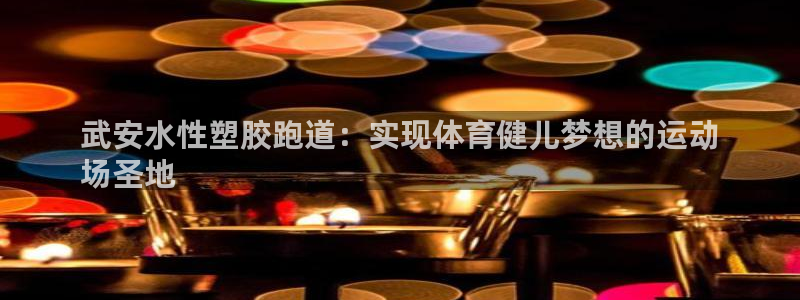 红足一1世开奖记录：武安水性塑胶跑道：实现体育健儿梦想的运动
场圣地