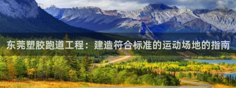 红足一1世手机版赛果：东莞塑胶跑道工程：建造符合标准的运动场地的指南