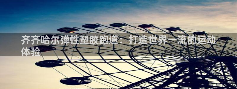 红足一：齐齐哈尔弹性塑胶跑道：打造世界一流的运动
体验