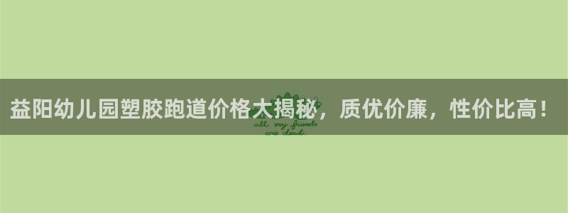 红足一一世：益阳幼儿园塑胶跑道价格大揭秘，质优价廉，性价比高！