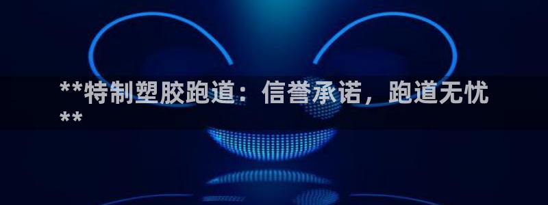 红足1世手机板：**特制塑胶跑道：信誉承诺，跑道无忧
**