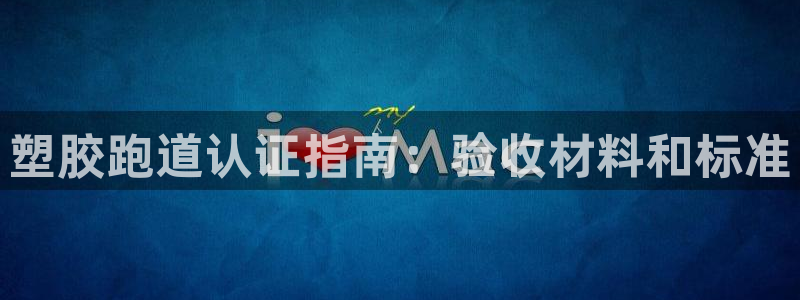 红足一1世皇冠：塑胶跑道认证指南：验收材料和标准