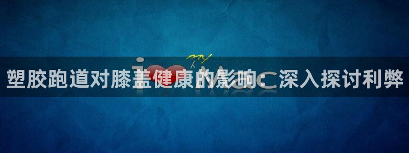 红足1世足球网址大全：塑胶跑道对膝盖健康的影响：深入探讨利弊