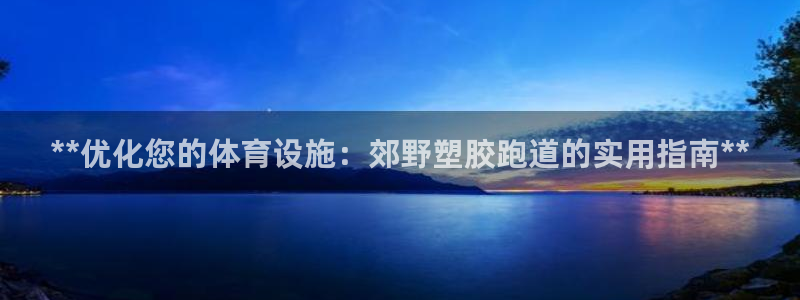 红足网足球直播：**优化您的体育设施：郊野塑胶跑道的实用指南**