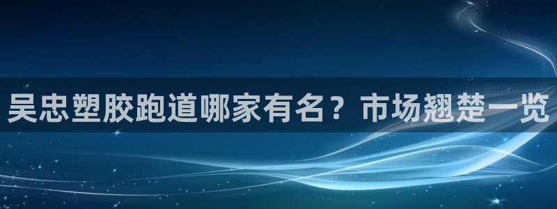 红足一1世手机版新皇冠：吴忠塑胶跑道哪家有名？市场翘楚一览