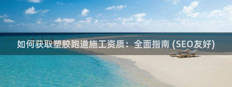 红足l一世开奖现场62ty：如何获取塑胶跑道施工资质：全面指南 (SEO友好)