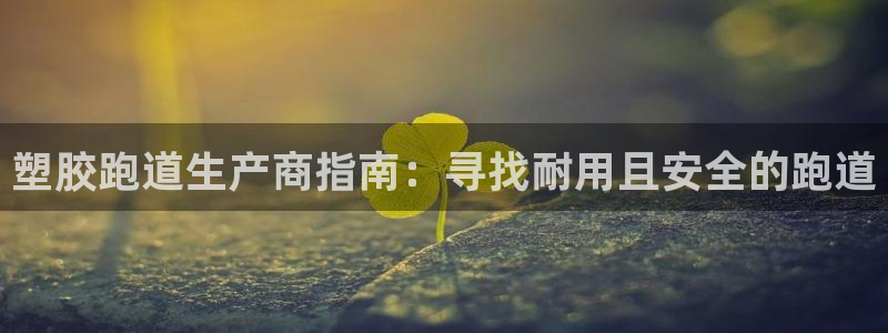 百度红足一1使用说明：塑胶跑道生产商指南：寻找耐用且安全的跑道