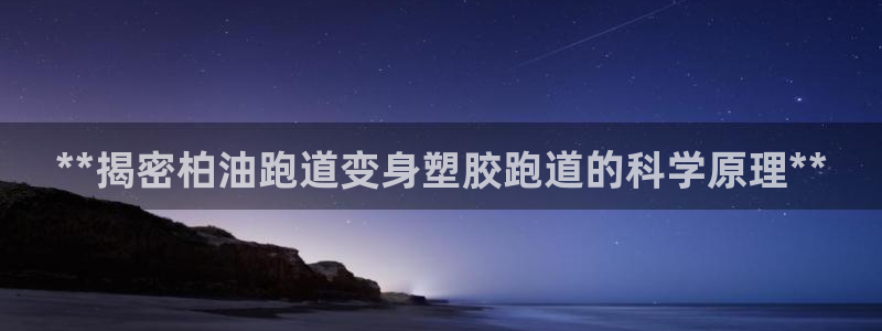 红足1世手机板：**揭密柏油跑道变身塑胶跑道的科学原理**